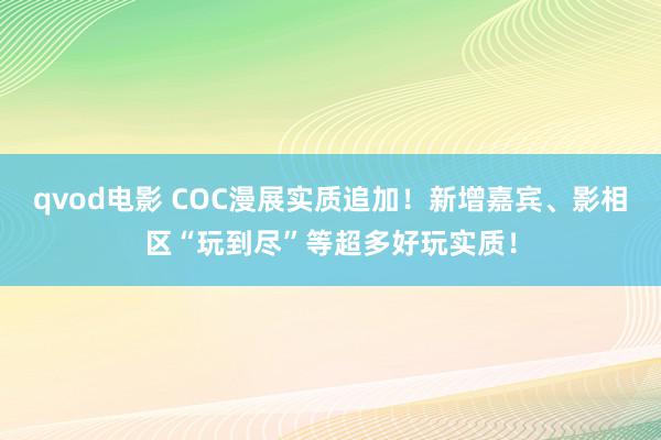 qvod电影 COC漫展实质追加！新增嘉宾、影相区“玩到尽”等超多好玩实质！