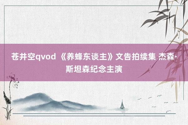 苍井空qvod 《养蜂东谈主》文告拍续集 杰森·斯坦森纪念主演