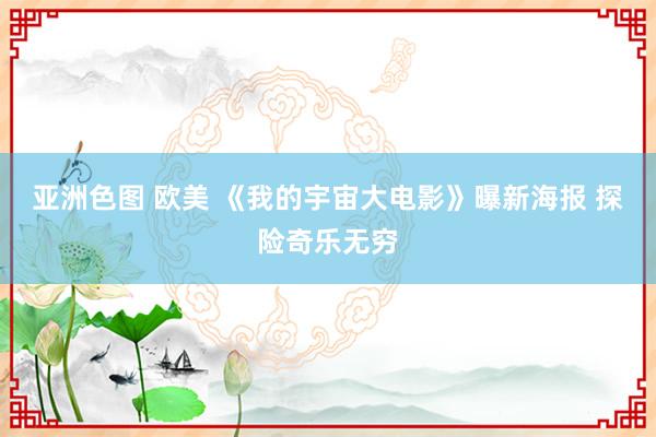 亚洲色图 欧美 《我的宇宙大电影》曝新海报 探险奇乐无穷