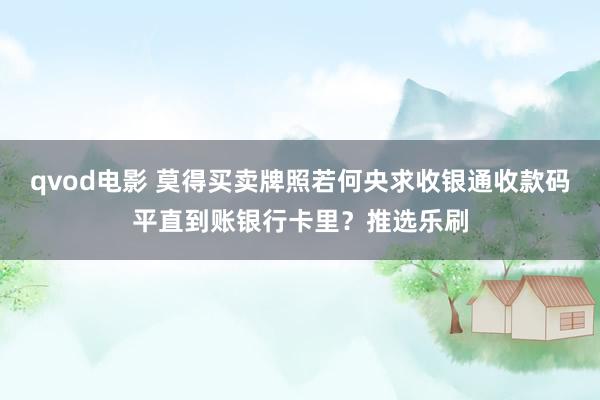 qvod电影 莫得买卖牌照若何央求收银通收款码平直到账银行卡里？推选乐刷