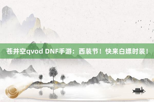 苍井空qvod DNF手游：西装节！快来白嫖时装！