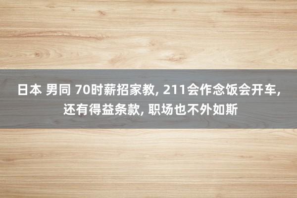 日本 男同 70时薪招家教, 211会作念饭会开车, 还有得益条款, 职场也不外如斯