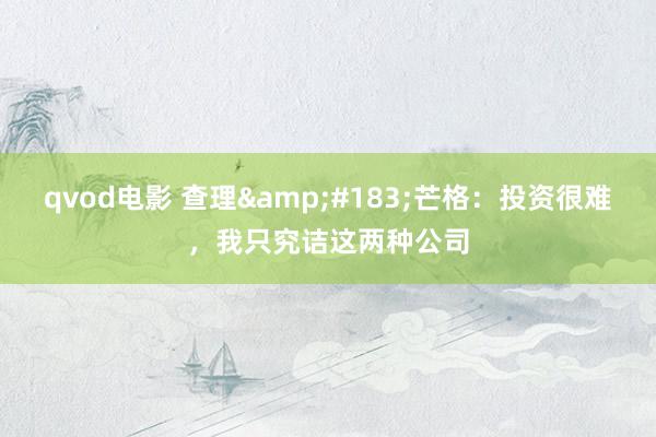 qvod电影 查理&#183;芒格：投资很难，我只究诘这两种公司